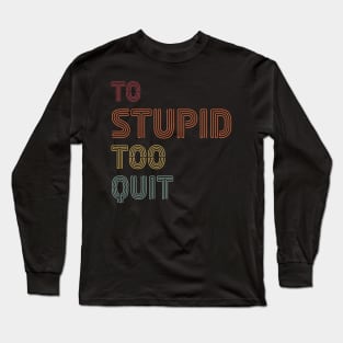 To Stupid Too Quit Sarcastic Men Women Tees Long Sleeve T-Shirt